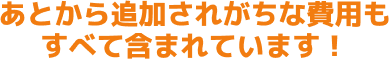 あとから追加されがちな費用もすべて含まれています！