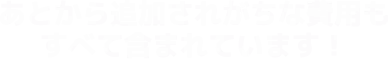 あとから追加されがちな費用もすべて含まれています！