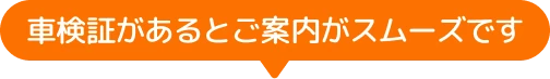 車検証があるとご案内がスムーズです
